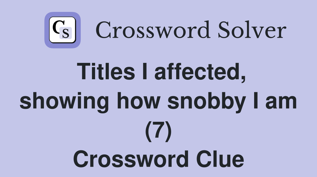 Titles I affected, showing how snobby I am (7) Crossword Clue