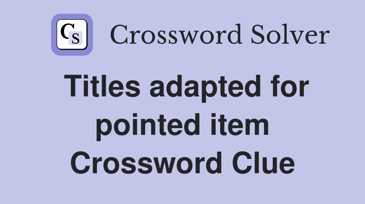 Titles adapted for pointed item Crossword Clue
