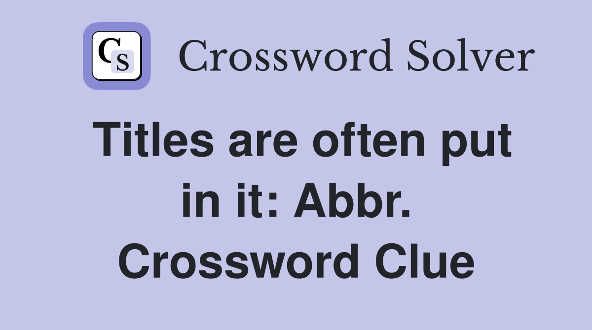 Titles are often put in it: Abbr. Crossword Clue