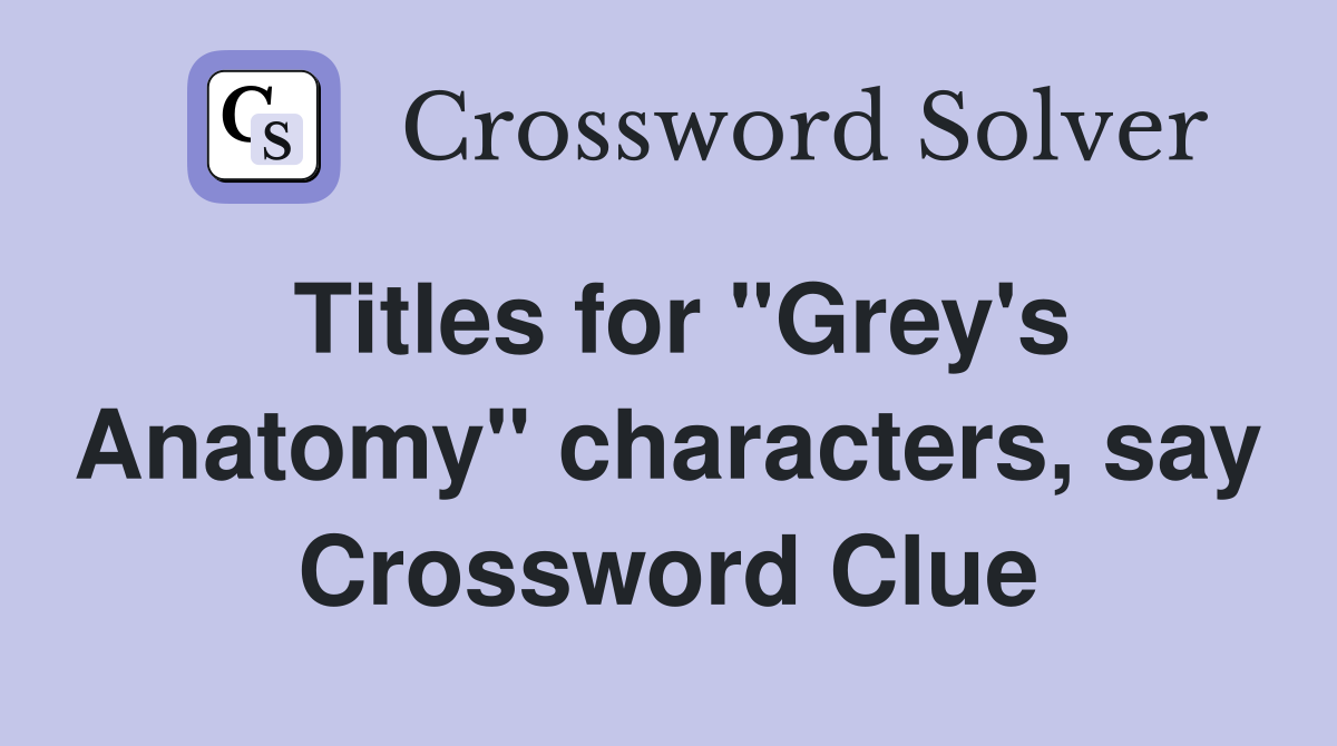 Titles for "Grey's Anatomy" characters, say Crossword Clue