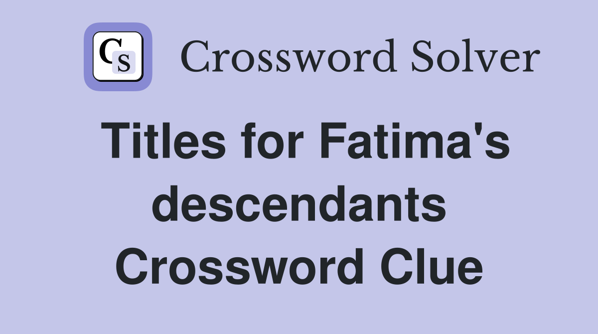Titles for Fatima's descendants Crossword Clue