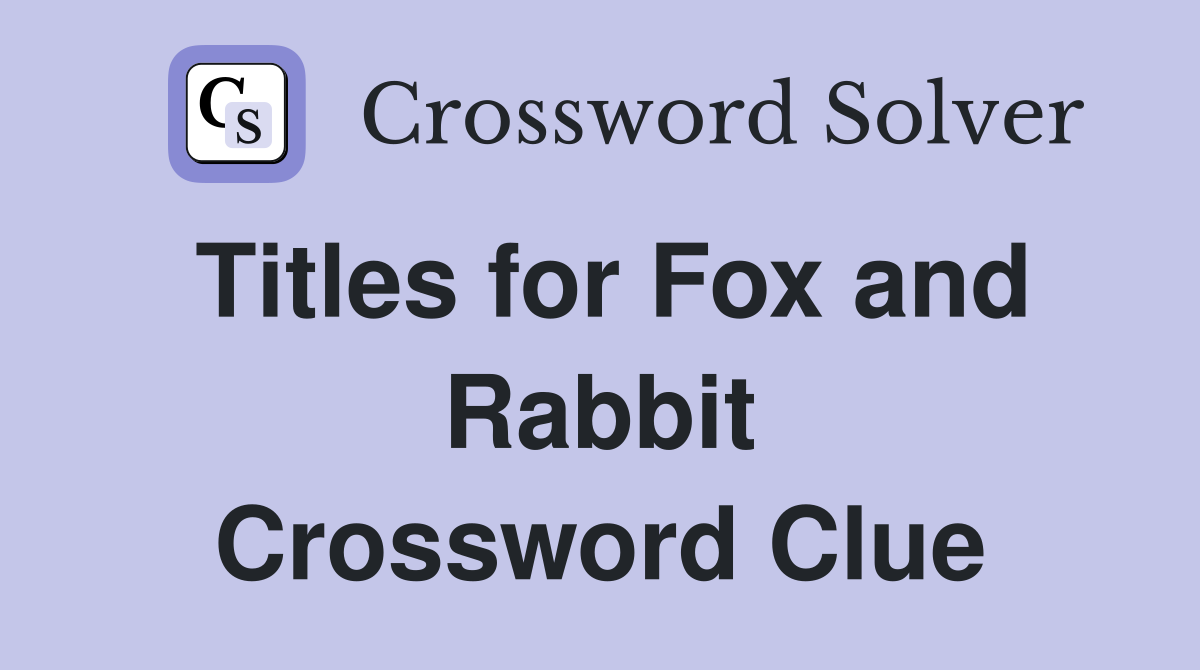 Titles for Fox and Rabbit Crossword Clue