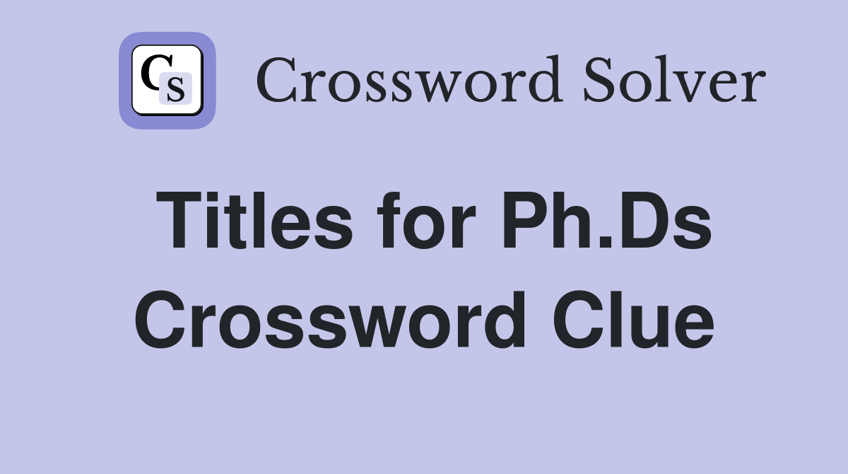 Titles for Ph.Ds Crossword Clue