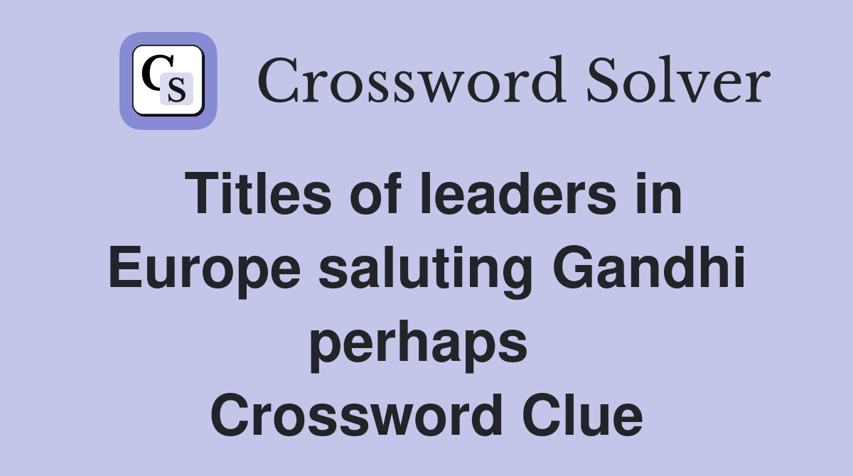 Titles of leaders in Europe saluting Gandhi perhaps  Crossword Clue