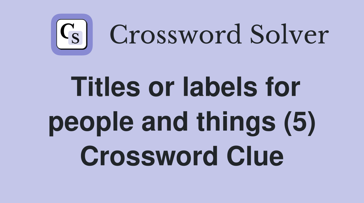 Titles or labels for people and things (5) Crossword Clue