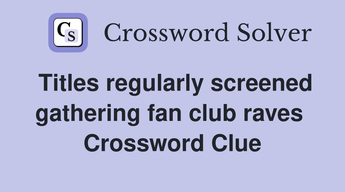 Titles regularly screened gathering fan club raves  Crossword Clue