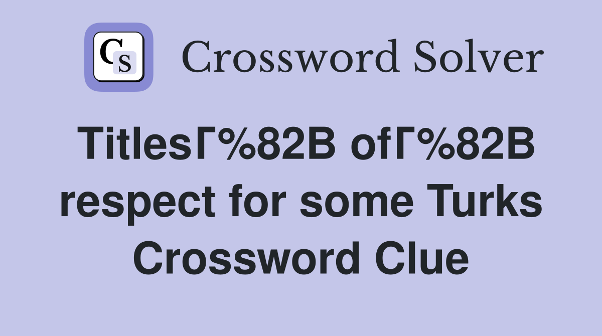 TitlesГ%82В ofГ%82В respect for some Turks Crossword Clue