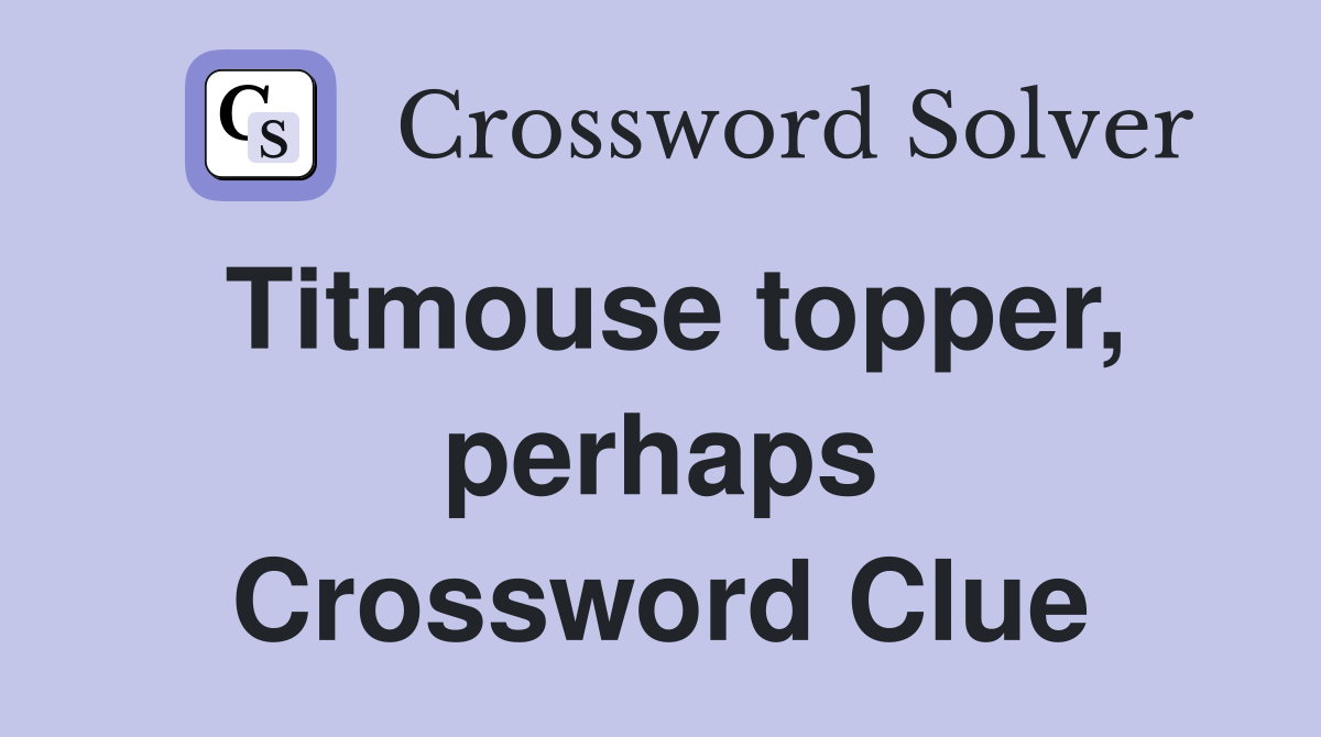 Titmouse topper, perhaps Crossword Clue