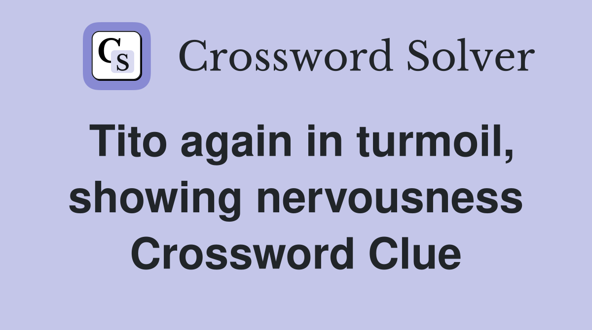 Tito again in turmoil, showing nervousness Crossword Clue