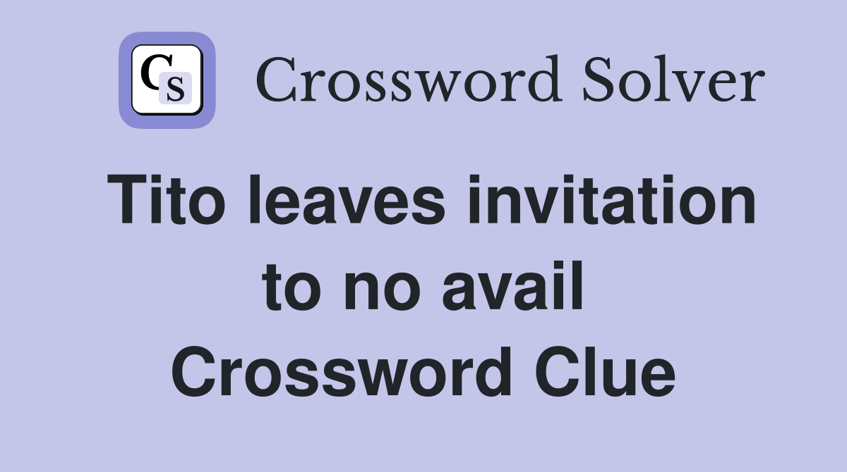 Tito leaves invitation to no avail Crossword Clue