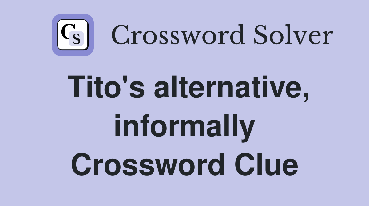 Tito's alternative, informally Crossword Clue