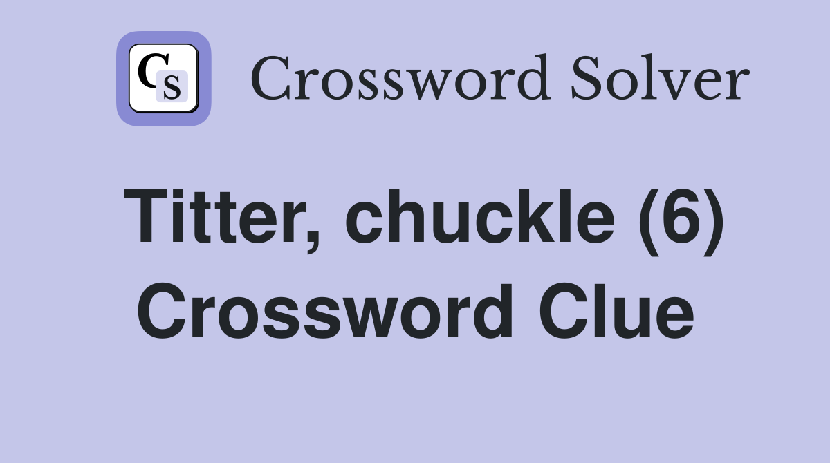 Titter, chuckle (6) Crossword Clue