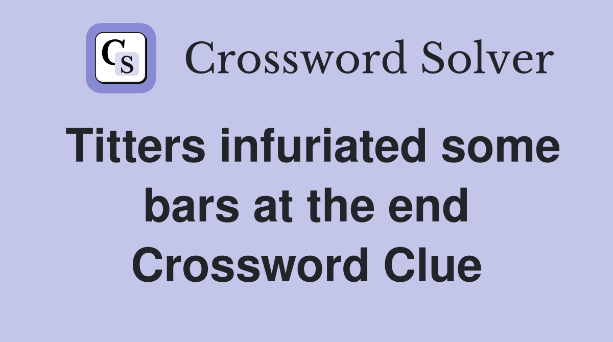 Titters infuriated some bars at the end Crossword Clue