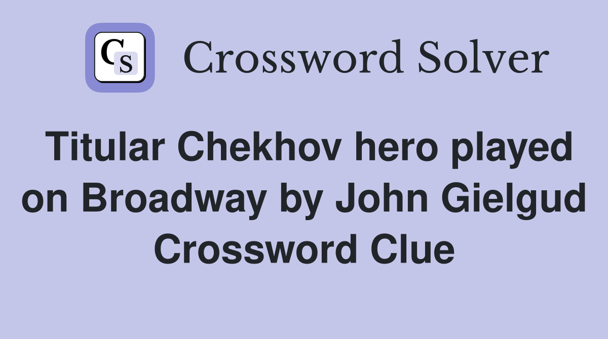 Titular Chekhov hero played on Broadway by John Gielgud Crossword Clue