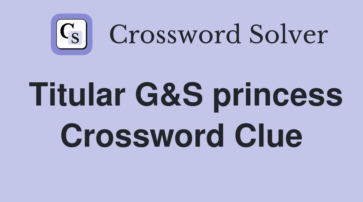 Titular G&S princess Crossword Clue
