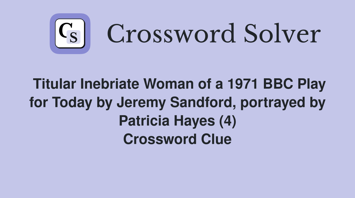 Titular Inebriate Woman of a 1971 BBC Play for Today by Jeremy Sandford, portrayed by Patricia Hayes (4) Crossword Clue