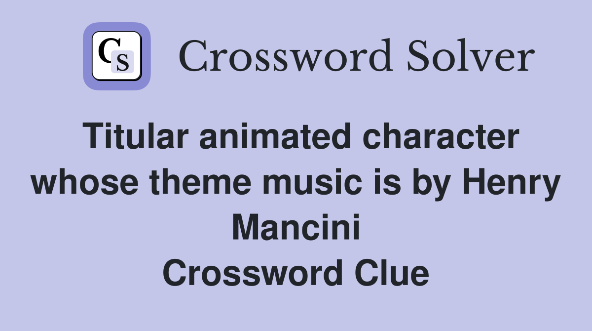 Titular animated character whose theme music is by Henry Mancini Crossword Clue