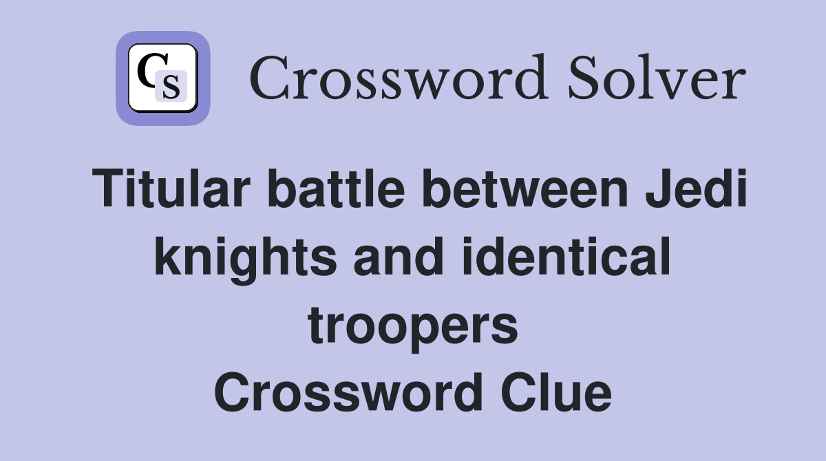 Titular battle between Jedi knights and identical troopers Crossword Clue