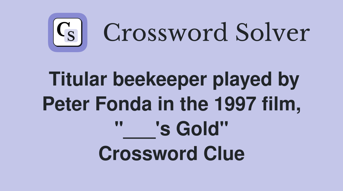 Titular beekeeper played by Peter Fonda in the 1997 film, "___'s Gold" Crossword Clue