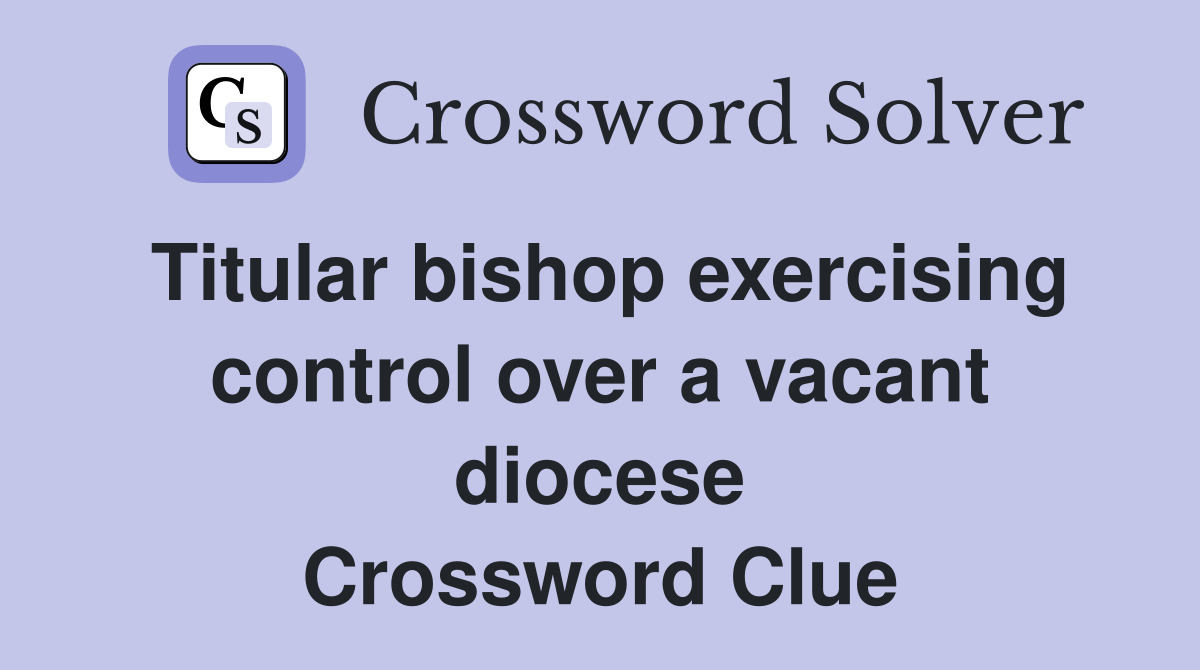 Titular bishop exercising control over a vacant diocese Crossword Clue