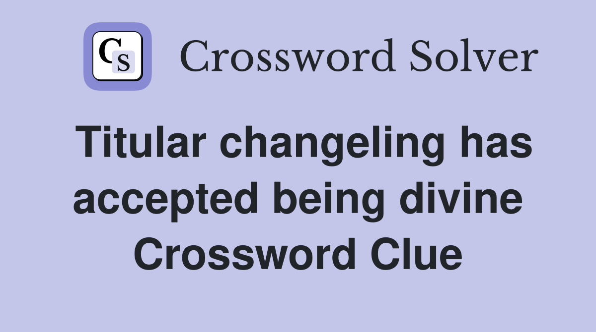 Titular changeling has accepted being divine Crossword Clue
