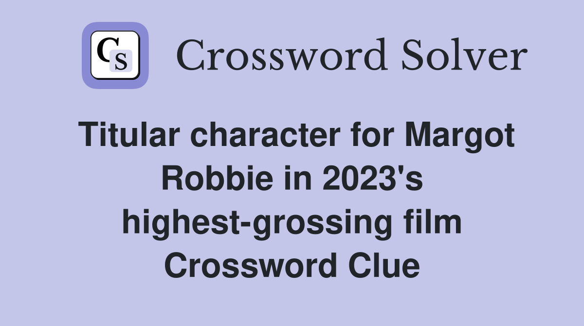 Titular character for Margot Robbie in 2023's highest-grossing film Crossword Clue