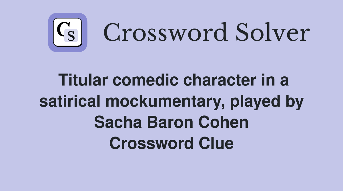 Titular comedic character in a satirical mockumentary, played by Sacha Baron Cohen Crossword Clue