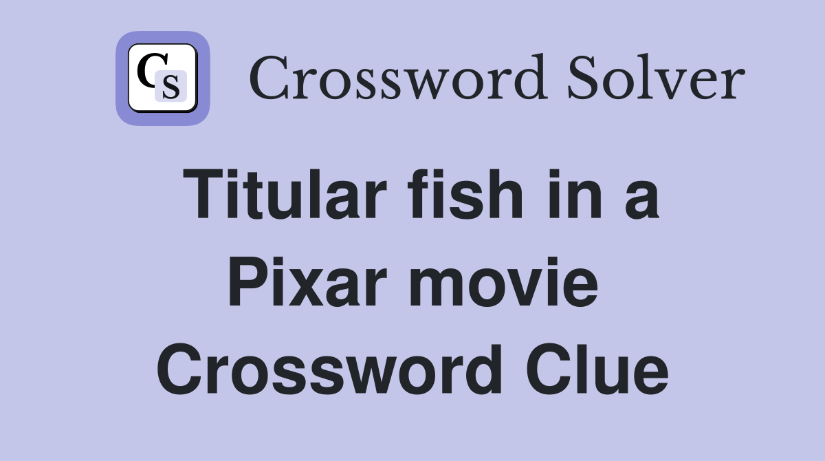 Titular fish in a Pixar movie Crossword Clue