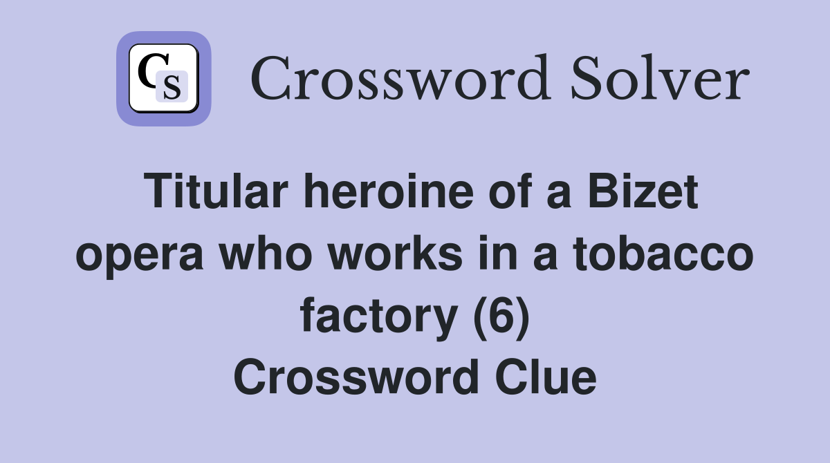 Titular heroine of a Bizet opera who works in a tobacco factory (6) Crossword Clue