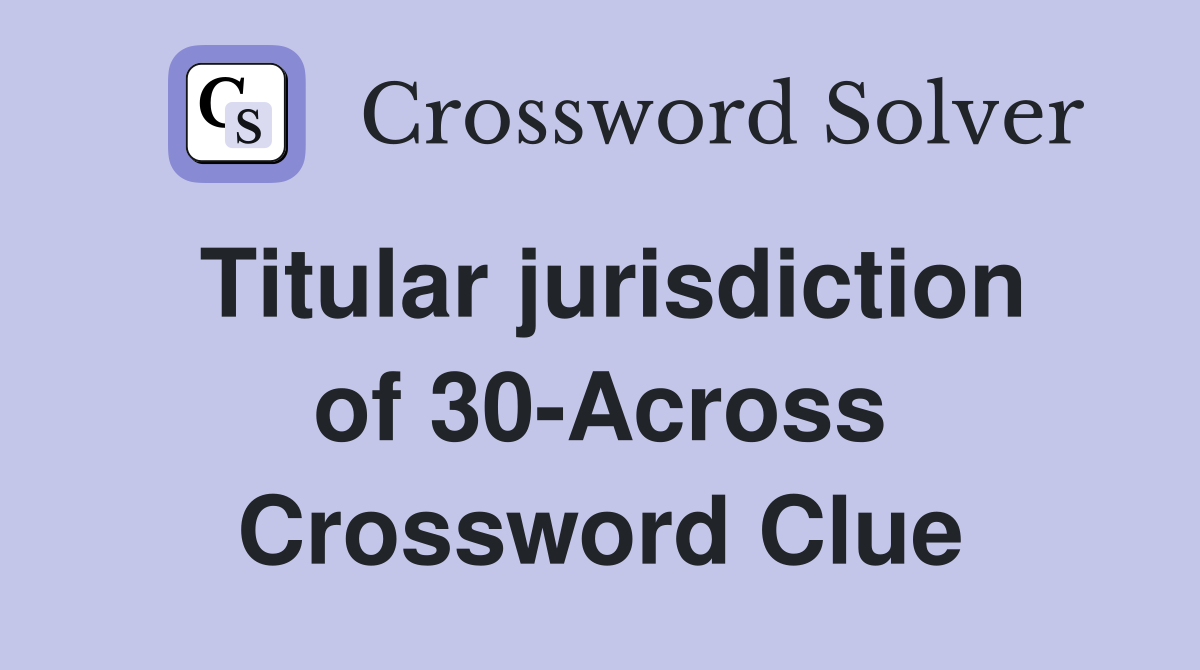 Titular jurisdiction of 30-Across Crossword Clue