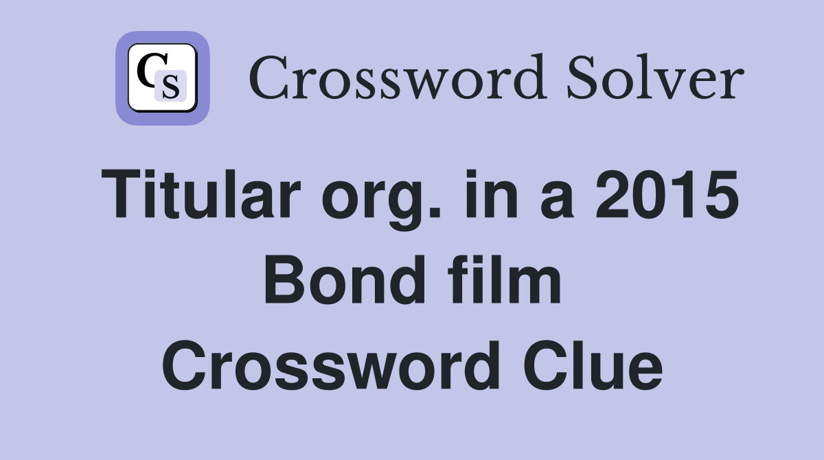 Titular org. in a 2015 Bond film Crossword Clue