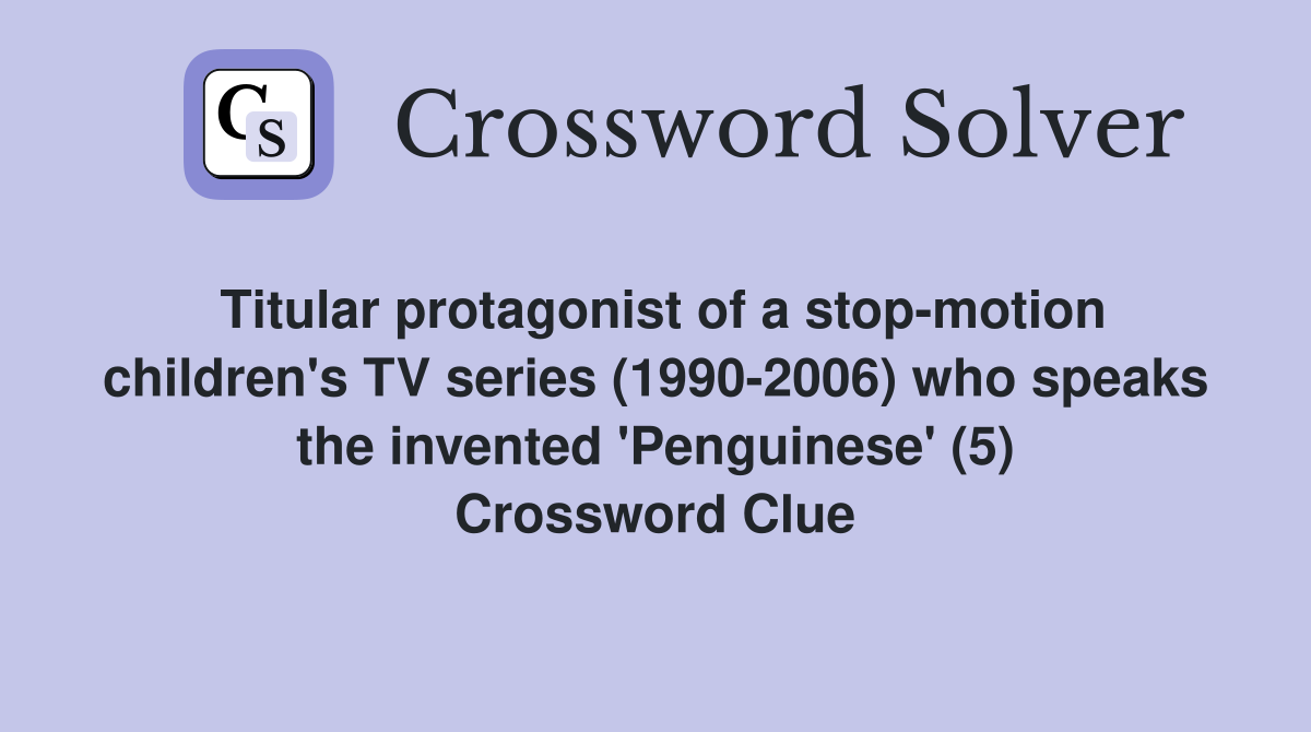 Titular protagonist of a stop-motion children's TV series (1990-2006) who speaks the invented 'Penguinese' (5) Crossword Clue