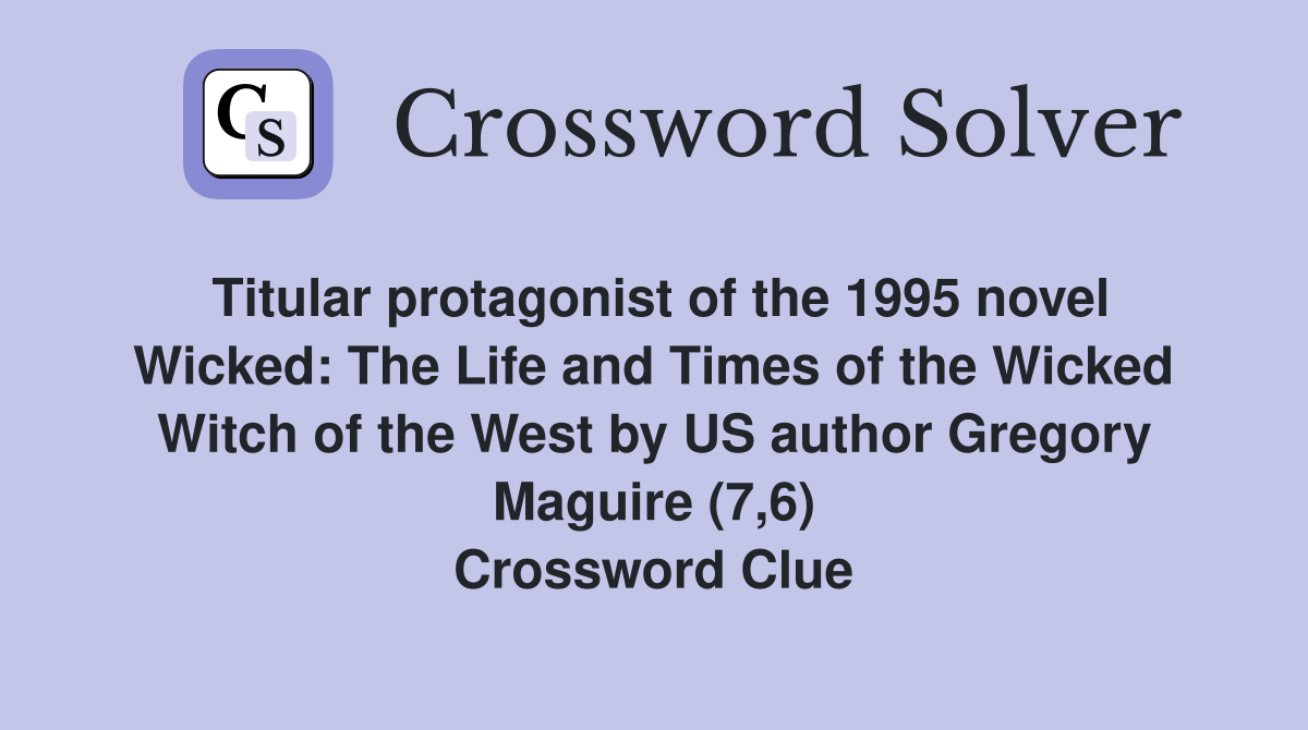 Titular protagonist of the 1995 novel Wicked: The Life and Times of the Wicked Witch of the West by US author Gregory Maguire (7,6) Crossword Clue
