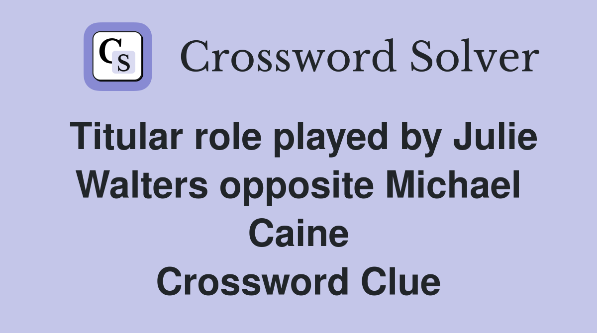 Titular role played by Julie Walters opposite Michael Caine Crossword Clue