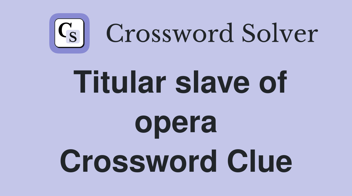 Titular slave of opera Crossword Clue