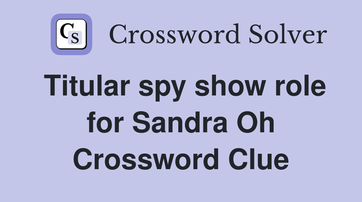 Titular spy show role for Sandra Oh Crossword Clue