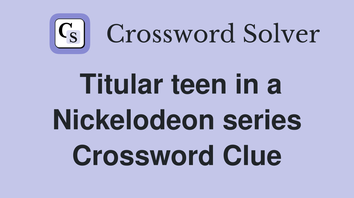 Titular teen in a Nickelodeon series Crossword Clue