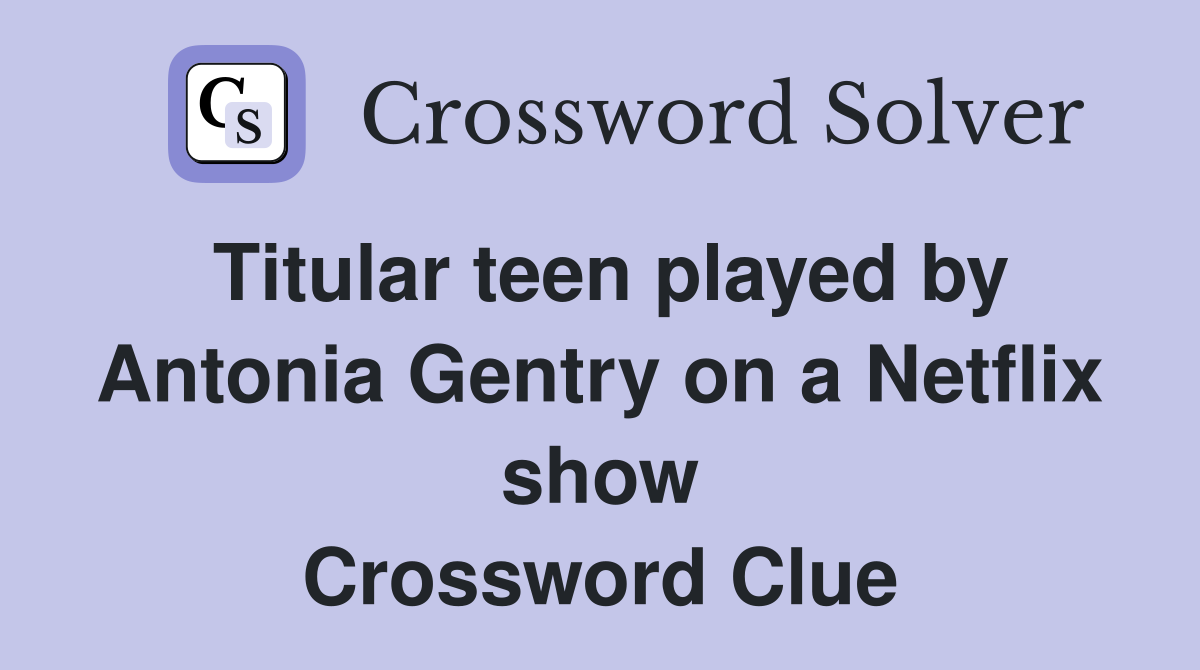Titular teen played by Antonia Gentry on a Netflix show Crossword Clue