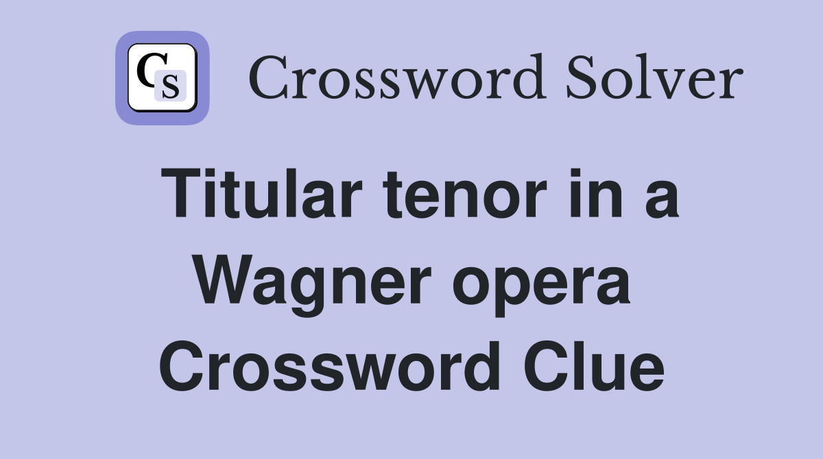 Titular tenor in a Wagner opera Crossword Clue