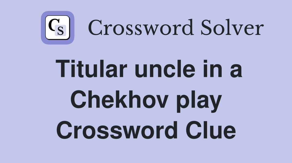 Titular uncle in a Chekhov play Crossword Clue