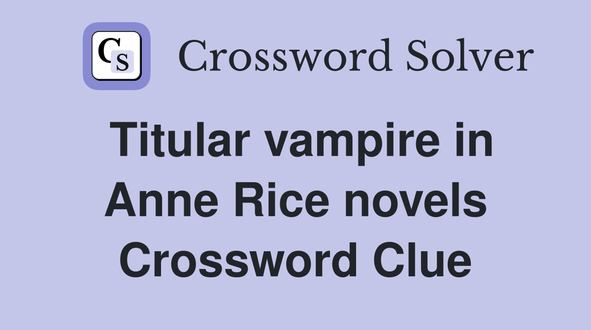 Titular vampire in Anne Rice novels Crossword Clue