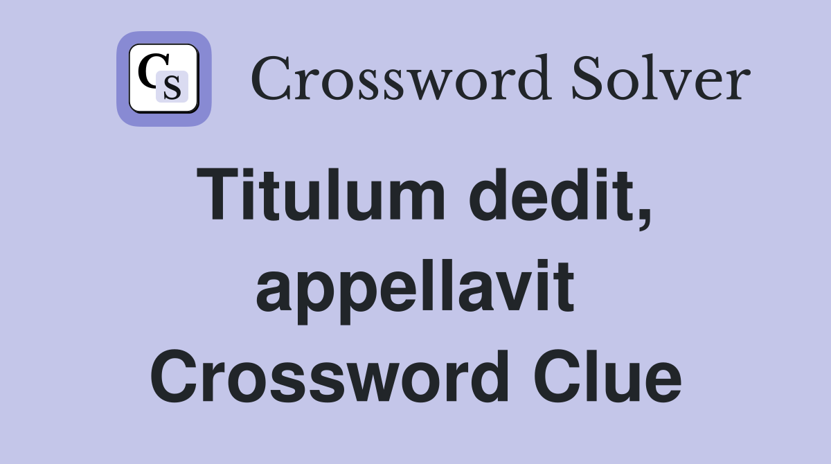 Titulum dedit, appellavit Crossword Clue