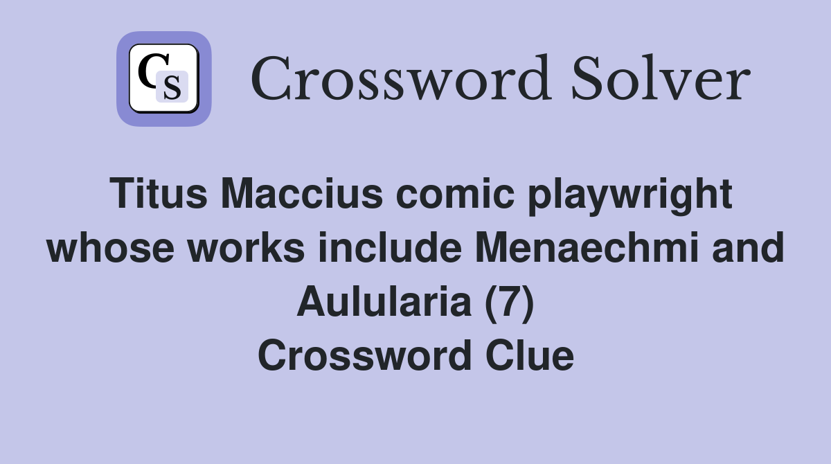 Titus Maccius comic playwright whose works include Menaechmi and Aulularia (7) Crossword Clue
