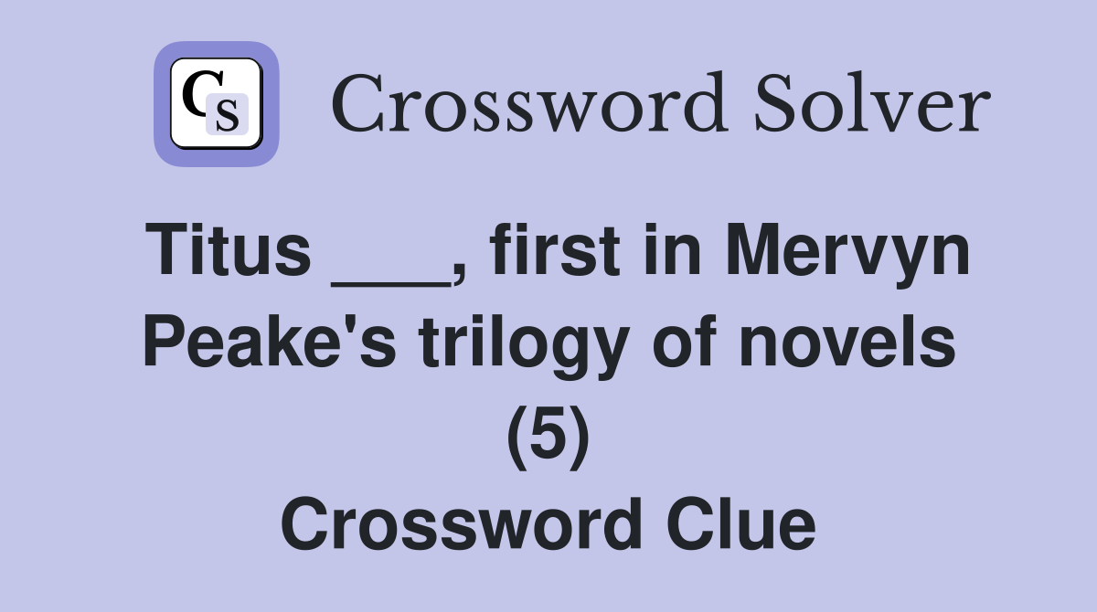 Titus ___, first in Mervyn Peake's trilogy of novels (5) Crossword Clue