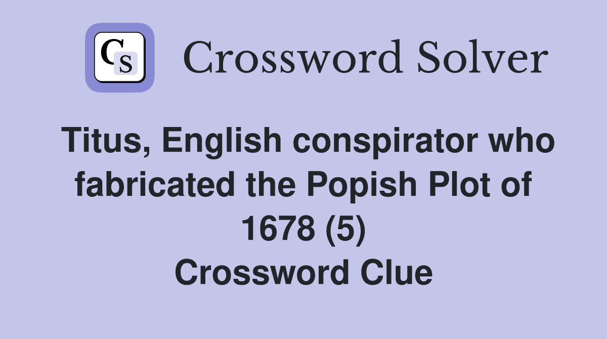 Titus, English conspirator who fabricated the Popish Plot of 1678 (5) Crossword Clue