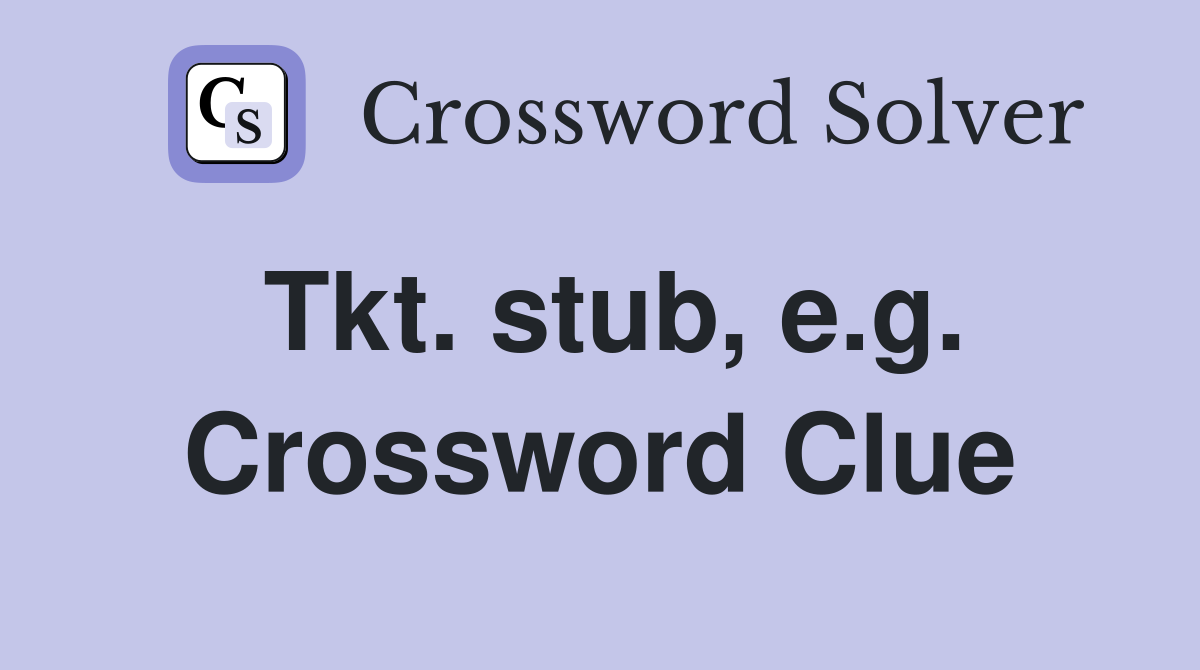 Tkt. stub, e.g. Crossword Clue