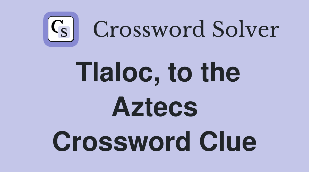 Tlaloc, to the Aztecs Crossword Clue