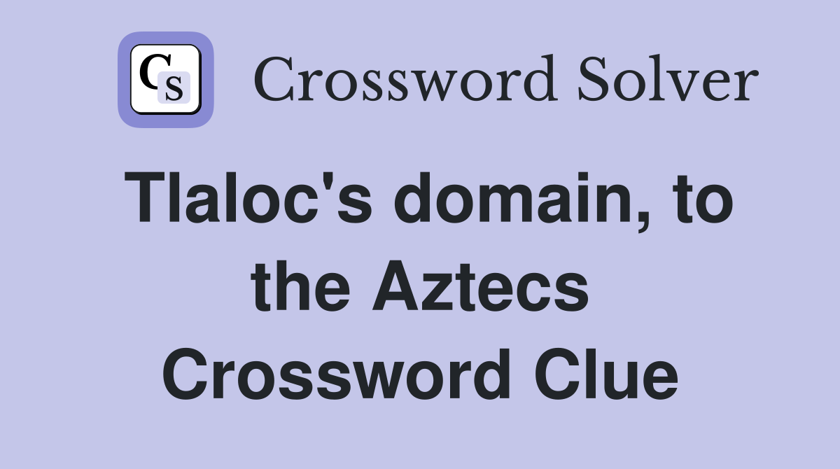 Tlaloc's domain, to the Aztecs Crossword Clue