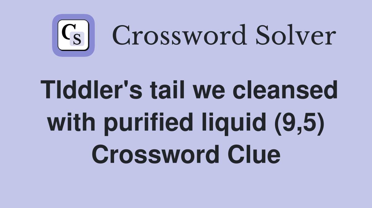 Tlddler's tail we cleansed with purified liquid (9,5) Crossword Clue