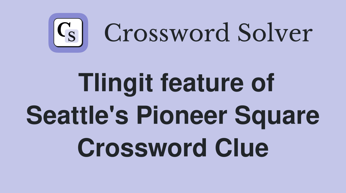 Tlingit feature of Seattle's Pioneer Square Crossword Clue